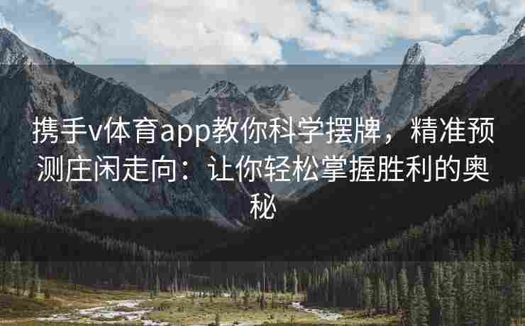 携手v体育app教你科学摆牌，精准预测庄闲走向：让你轻松掌握胜利的奥秘