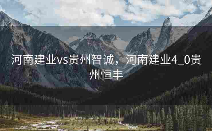 河南建业vs贵州智诚,河南建业4_0贵州恒丰 河南建业vs贵州智诚,河南建业4_0贵州恒丰