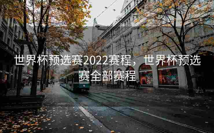 世界杯预选赛2022赛程,世界杯预选赛全部赛程 世界杯预选赛2022赛程,世界杯预选赛全部赛程