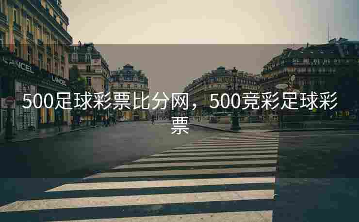 500足球彩票比分网，500竞彩足球彩票
