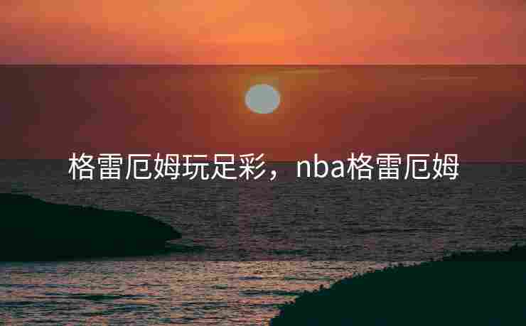 格雷厄姆玩足彩，nba格雷厄姆