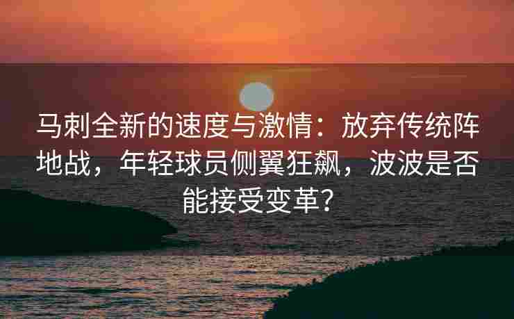 马刺全新的速度与激情：放弃传统阵地战，年轻球员侧翼狂飙，波波是否能接受变革？