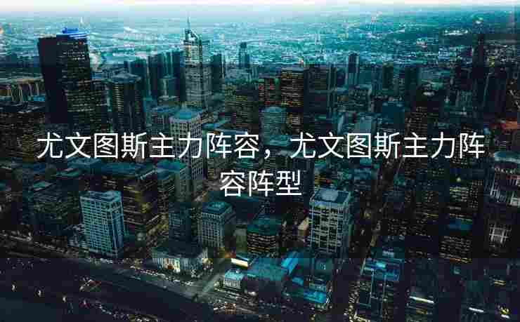 尤文图斯主力阵容，尤文图斯主力阵容阵型