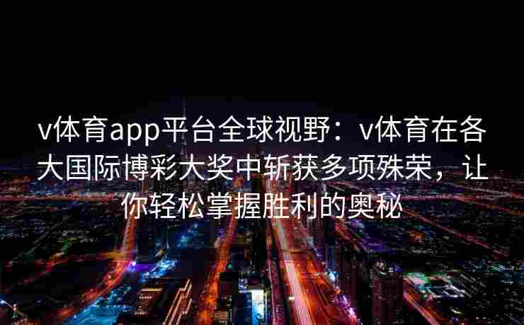 v体育app平台全球视野：v体育在各大国际博彩大奖中斩获多项殊荣，让你轻松掌握胜利的奥秘