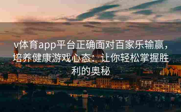 v体育app平台正确面对百家乐输赢，培养健康游戏心态：让你轻松掌握胜利的奥秘
