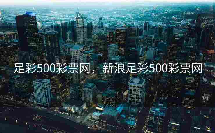 足彩500彩票网，新浪足彩500彩票网