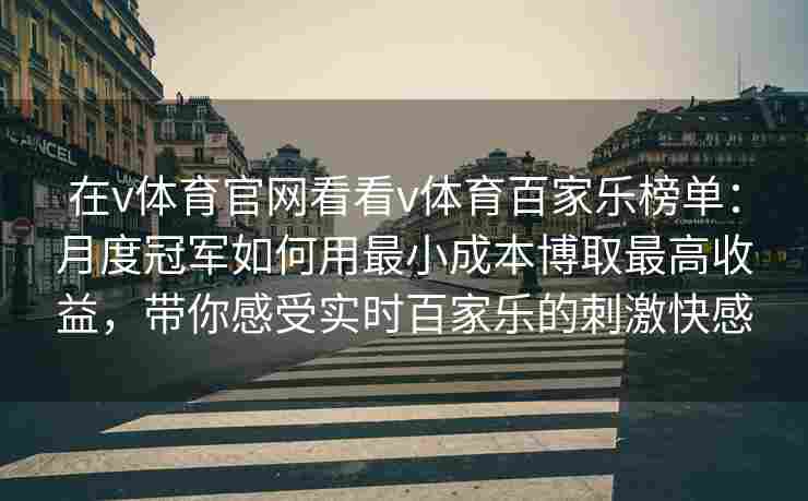 在v体育官网看看v体育百家乐榜单：月度冠军如何用最小成本博取最高收益，带你感受实时百家乐的刺激快感
